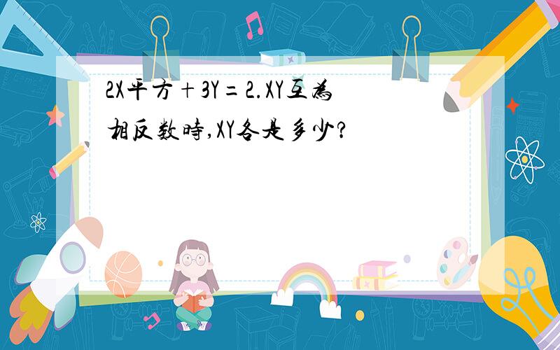 2X平方+3Y=2.XY互为相反数时,XY各是多少?