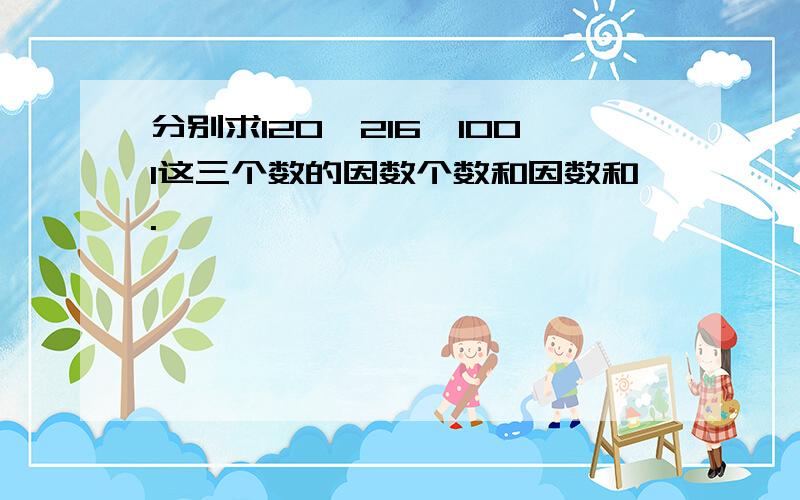 分别求120,216,1001这三个数的因数个数和因数和.