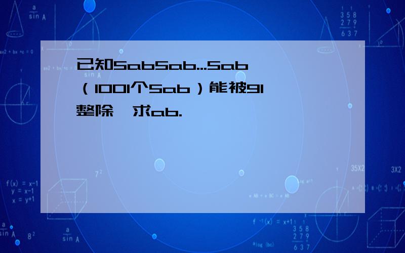 已知5ab5ab...5ab（1001个5ab）能被91整除,求ab.