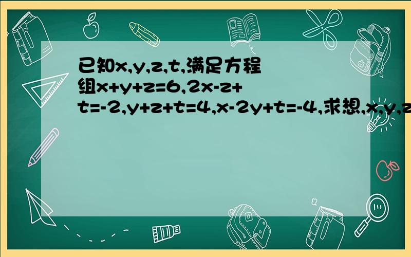 已知x,y,z,t,满足方程组x+y+z=6,2x-z+t=-2,y+z+t=4,x-2y+t=-4,求想,x,y,z,t,