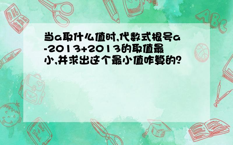 当a取什么值时,代数式根号a-2013+2013的取值最小,并求出这个最小值咋算的？