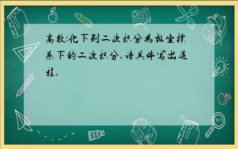 高数：化下列二次积分为极坐标系下的二次积分,请具体写出过程,