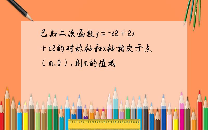 已知二次函数y=-x2+2x+c2的对称轴和x轴相交于点（m,0),则m的值为