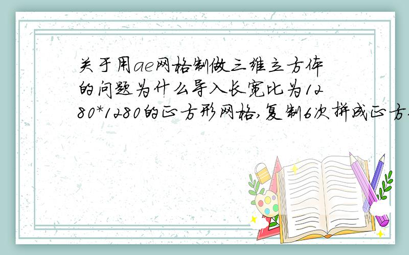 关于用ae网格制做三维立方体的问题为什么导入长宽比为1280*1280的正方形网格,复制6次拼成正方体却总是觉得长宽对不上?明明比例都是1:1啊但是却拼不出来总是有多出的部分,好像6个面大小不