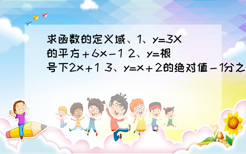 求函数的定义域、1、y=3X的平方＋6x－1 2、y=根号下2x＋1 3、y=x＋2的绝对值－1分之1