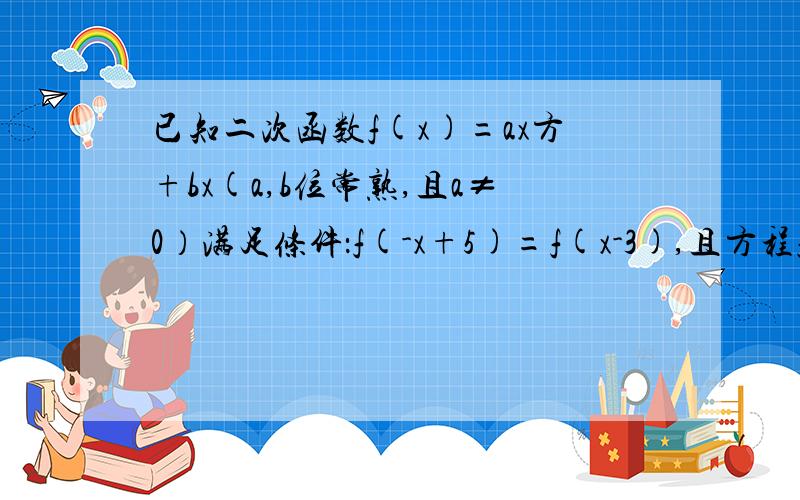 已知二次函数f(x)=ax方+bx(a,b位常熟,且a≠0）满足条件：f(-x+5)=f(x-3),且方程f(x)=x有等根.（1）求f(x)的表达式（2  是否存在师叔m,n(m