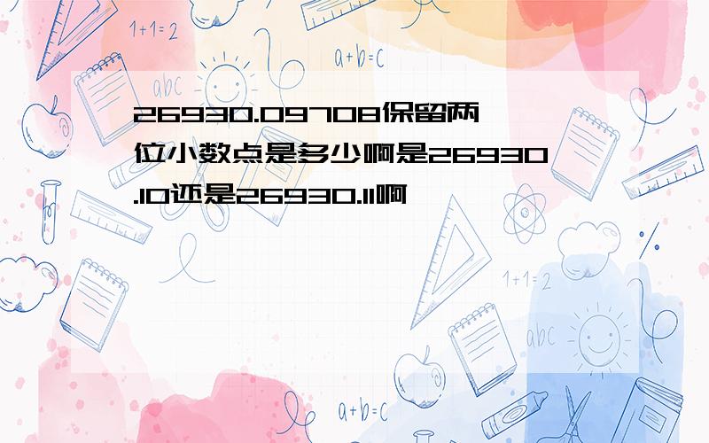 26930.09708保留两位小数点是多少啊是26930.10还是26930.11啊