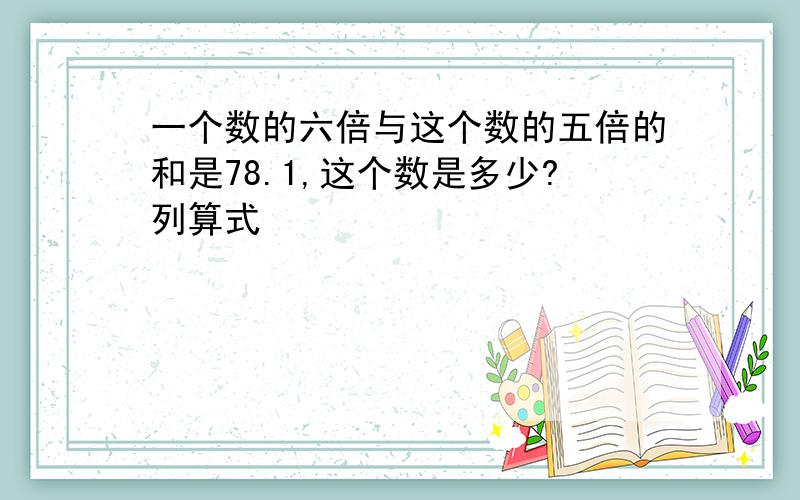 一个数的六倍与这个数的五倍的和是78.1,这个数是多少?列算式