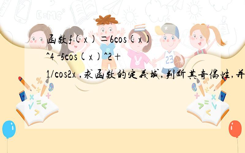 函数f(x)＝6cos(x)^4 -5cos(x)^2+1/cos2x ,求函数的定义域,判断其奇偶性,并求其值域我得出的定义域是∏/4+k∏/2