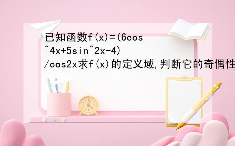 已知函数f(x)=(6cos^4x+5sin^2x-4)/cos2x求f(x)的定义域,判断它的奇偶性,并求其值域