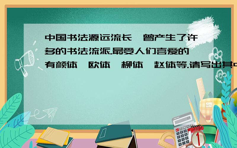 中国书法源远流长,曾产生了许多的书法流派.最受人们喜爱的有颜体、欧体、柳体、赵体等.请写出其中一位书法大家的姓名,并用合适的语言形容其书法的风格.姓名：＿＿＿＿ 风格：＿＿＿