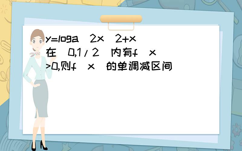 y=loga(2x^2+x)在（0,1/2）内有f(x)>0,则f(x)的单调减区间