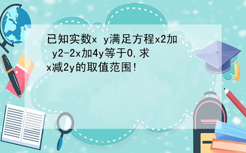 已知实数x y满足方程x2加 y2-2x加4y等于0,求x减2y的取值范围!