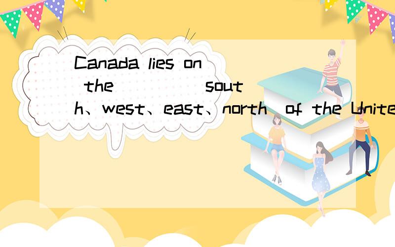 Canada lies on the ___ (south、west、east、north)of the United States.