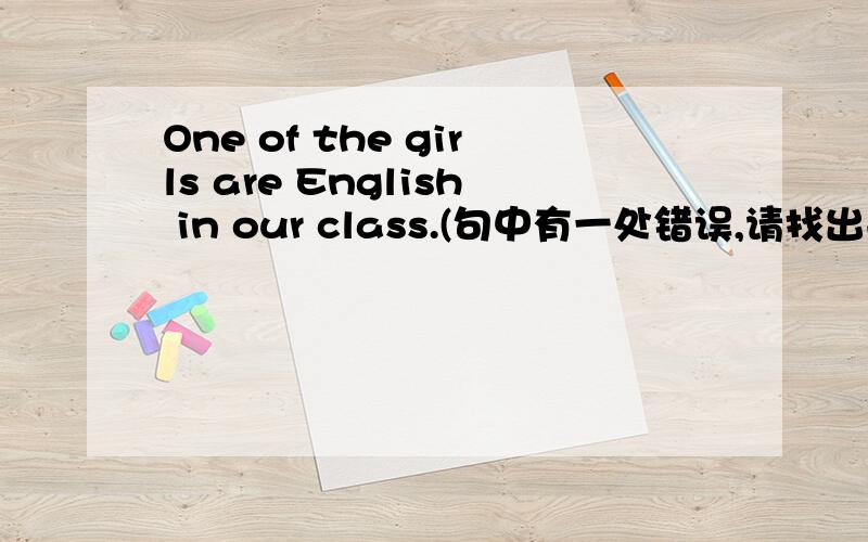 One of the girls are English in our class.(句中有一处错误,请找出并改正）