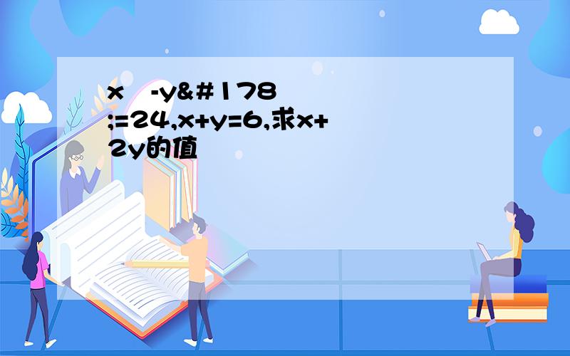 x²-y²=24,x+y=6,求x+2y的值