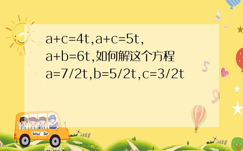 a+c=4t,a+c=5t,a+b=6t,如何解这个方程a=7/2t,b=5/2t,c=3/2t