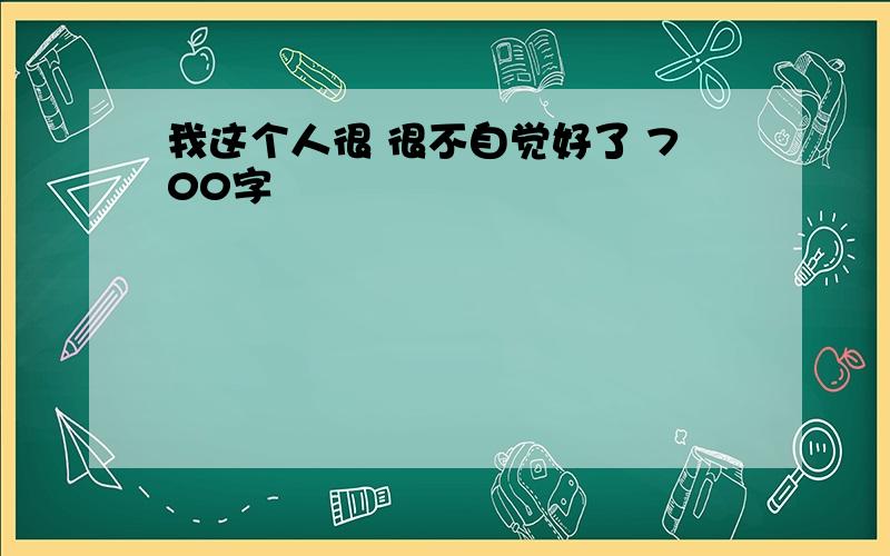 我这个人很 很不自觉好了 700字