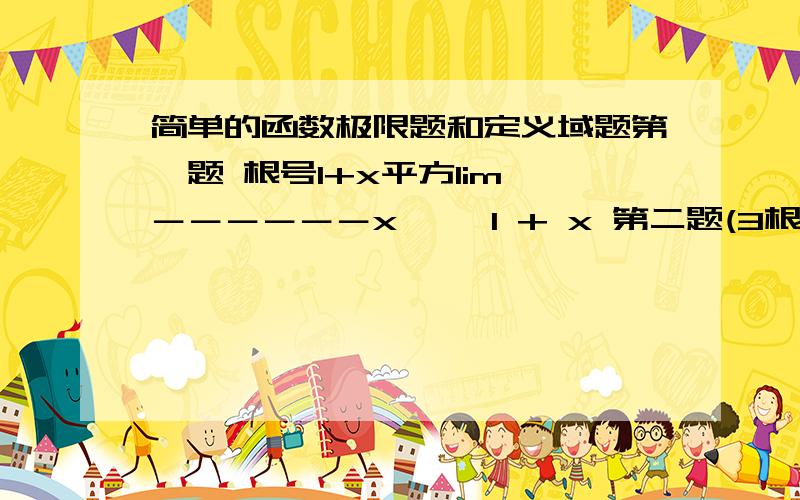 简单的函数极限题和定义域题第一题 根号1+x平方lim －－－－－－x→∞ 1 + x 第二题(3根号x)-1lim ----------x→1 根号x-1定义域第一题1y=－－－－－－－－根号（1-x平方）第二题y=ln(21-7x)