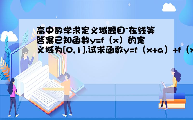 高中数学求定义域题目~在线等答案已知函数y=f（x）的定义域为[0,1].试求函数y=f（x+a）+f（x-a）（a>0）的定义域