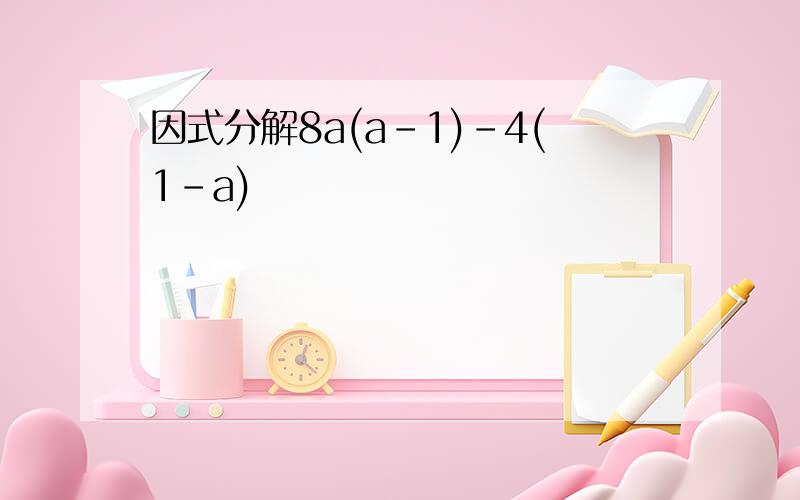 因式分解8a(a-1)-4(1-a)