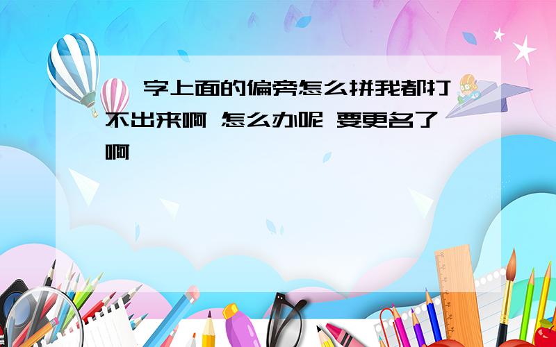 甾 字上面的偏旁怎么拼我都打不出来啊 怎么办呢 要更名了啊