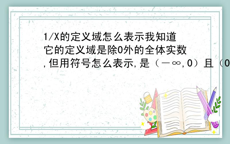 1/X的定义域怎么表示我知道它的定义域是除0外的全体实数,但用符号怎么表示,是（－∞,0）且（0,＋∞）还是（负无穷,0）或（0,正无穷）,用∪还是用∩另外再问两道不难的题1.-1