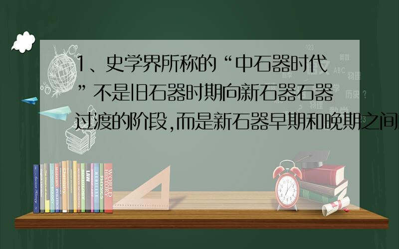 1、史学界所称的“中石器时代”不是旧石器时期向新石器石器过渡的阶段,而是新石器早期和晚期之间的过渡阶段.(2.00分)是 否2、中国历史上朝代都城的建立是以定居某个位置为都城,并以都