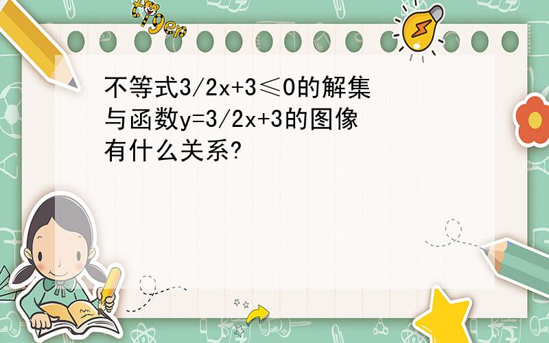 不等式3/2x+3≤0的解集与函数y=3/2x+3的图像有什么关系?