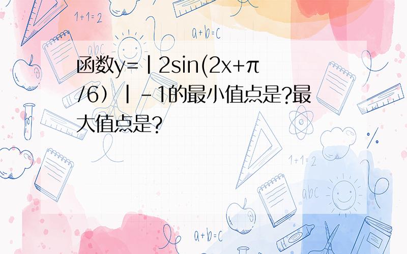 函数y=|2sin(2x+π/6）|-1的最小值点是?最大值点是?