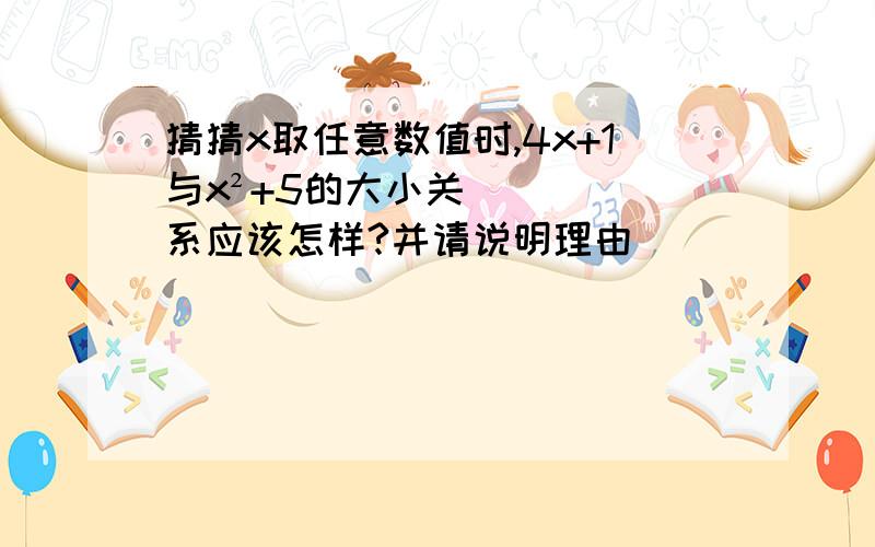 猜猜x取任意数值时,4x+1与x²+5的大小关系应该怎样?并请说明理由