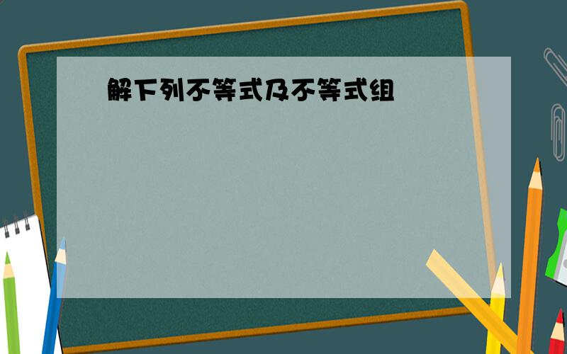 解下列不等式及不等式组