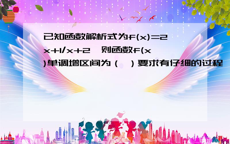 已知函数解析式为f(x)=2x+1/x+2,则函数f(x)单调增区间为（ ）要求有仔细的过程,另外请于2月1日前解决本问题