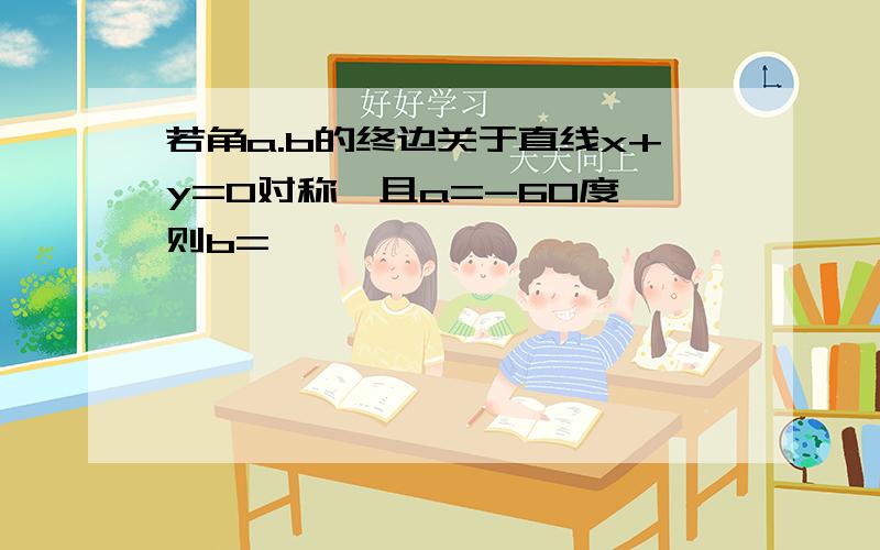 若角a.b的终边关于直线x+y=0对称,且a=-60度,则b=