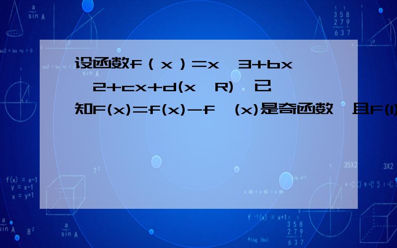 设函数f（x）=x∧3+bx∧2+cx+d(x∈R),已知F(x)=f(x)-f'(x)是奇函数,且F(1)=-11.(1)求b,c,d的值.（2）求F(x)的单调区间与极值.
