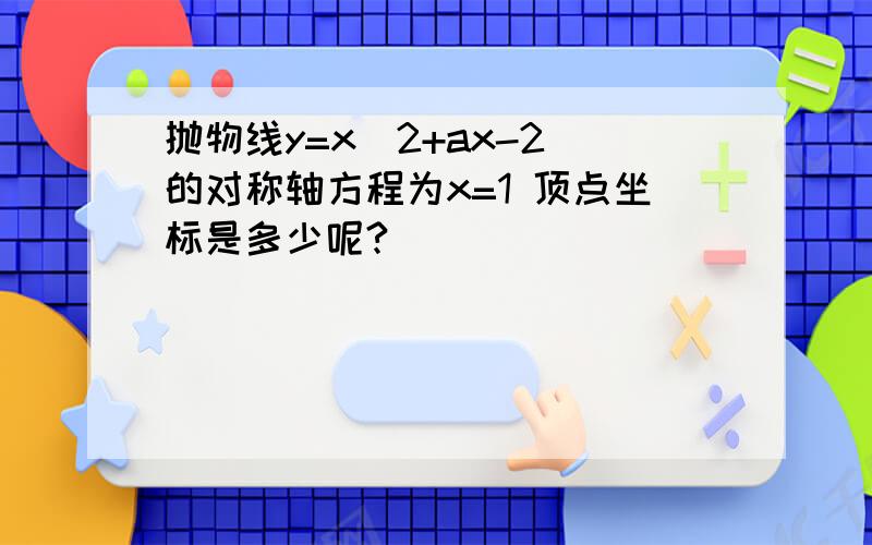 抛物线y=x^2+ax-2 的对称轴方程为x=1 顶点坐标是多少呢?