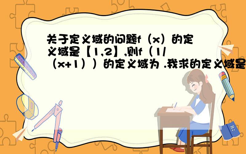 关于定义域的问题f（x）的定义域是【1,2】,则f（1/（x+1））的定义域为 .我求的定义域是【1,顺便问下可以从（1/（x+1））属于【1,2】来求吗