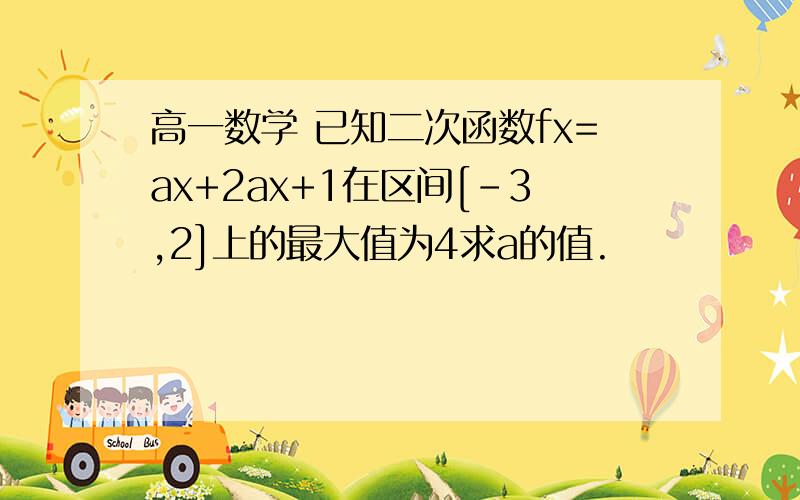 高一数学 已知二次函数fx=ax+2ax+1在区间[-3,2]上的最大值为4求a的值.