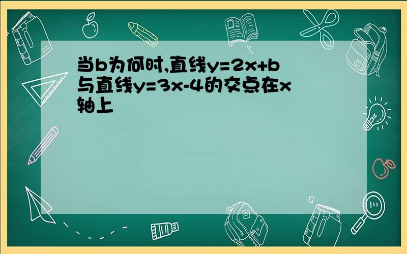 当b为何时,直线y=2x+b与直线y=3x-4的交点在x轴上