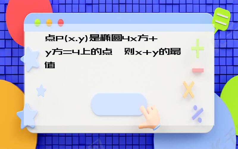 点P(x.y)是椭圆4x方+y方=4上的点,则x+y的最值