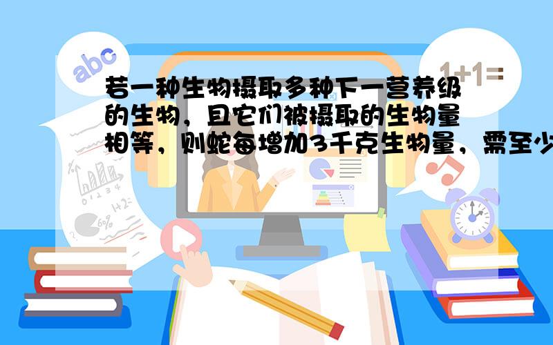 若一种生物摄取多种下一营养级的生物，且它们被摄取的生物量相等，则蛇每增加3千克生物量，需至少消耗生产者__________千克。