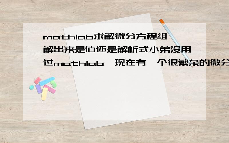 mathlab求解微分方程组解出来是值还是解析式小弟没用过mathlab,现在有一个很繁杂的微分方程组,想通过软件得到它的解析解,并希望比较准确.不知mathlab可否实现.或者是否可以另外提供一个类