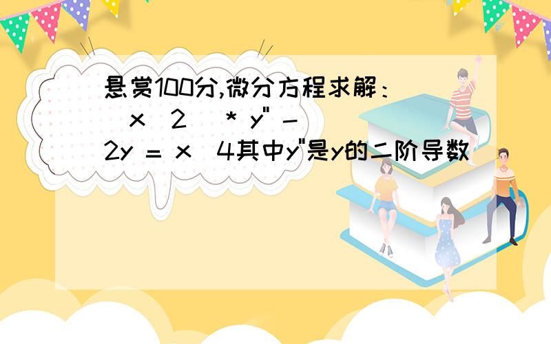 悬赏100分,微分方程求解：(x^2) * y'' - 2y = x^4其中y''是y的二阶导数