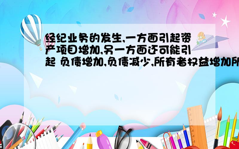 经纪业务的发生,一方面引起资产项目增加,另一方面还可能引起 负债增加,负债减少,所有者权益增加所有者权益减少,答案是选负债增加,所有者权益增加,为什么.