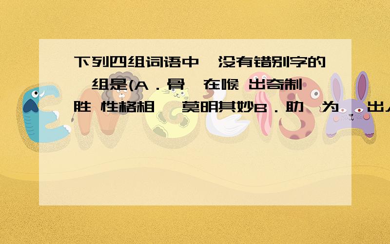 下列四组词语中,没有错别字的一组是(A．骨鲠在喉 出奇制胜 性格相犷 莫明其妙B．助纣为谑 出人头地 消声匿迹 渎于职守C.沽名钓誉 销赃灭迹 浅斟低唱 幡然悔悟D．金榜题名 光阴荏苒 一股