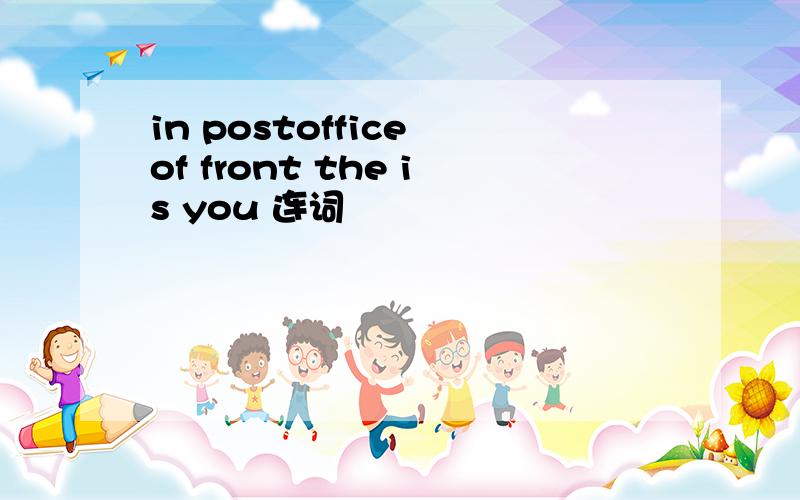 in postoffice of front the is you 连词