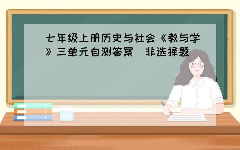 七年级上册历史与社会《教与学》三单元自测答案（非选择题）