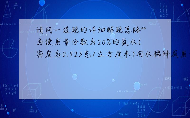 请问一道题的详细解题思路^^为使质量分数为20%的氨水(密度为0.923克/立方厘米)用水稀释成质量分数为10%的溶液,则混合时,所加水的质量 氨水的质量.为什么是等于呐?