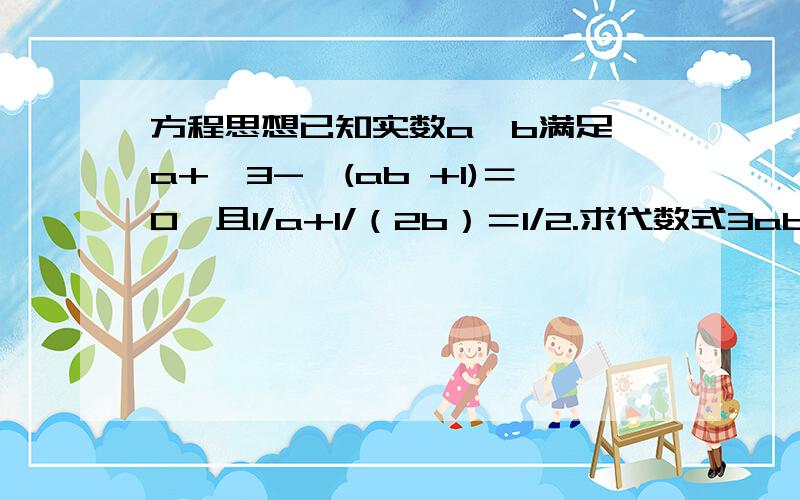 方程思想已知实数a、b满足√a+√3-√(ab +1)＝0,且1/a+1/（2b）＝1/2.求代数式3ab-3b-b^2-√（3a）的值