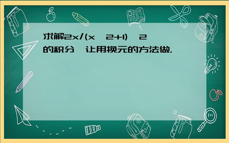 求解2x/(x^2+1)^2的积分,让用换元的方法做.